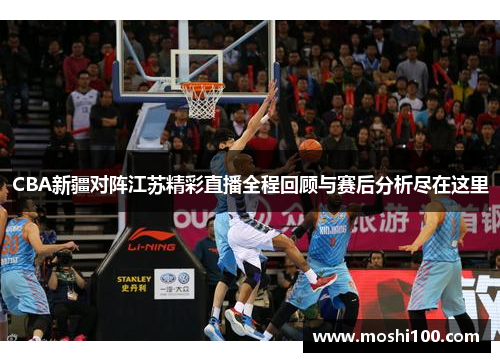 CBA新疆对阵江苏精彩直播全程回顾与赛后分析尽在这里