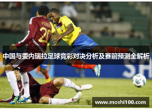 中国与委内瑞拉足球竞彩对决分析及赛前预测全解析