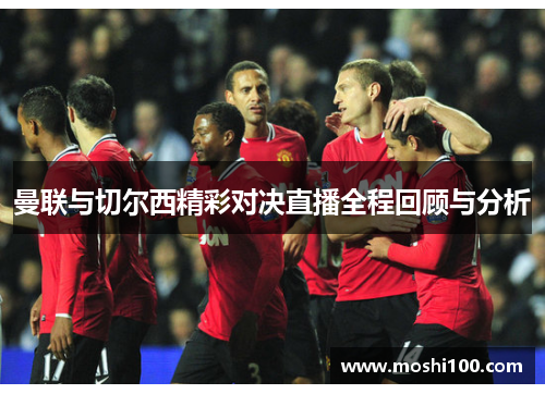曼联与切尔西精彩对决直播全程回顾与分析
