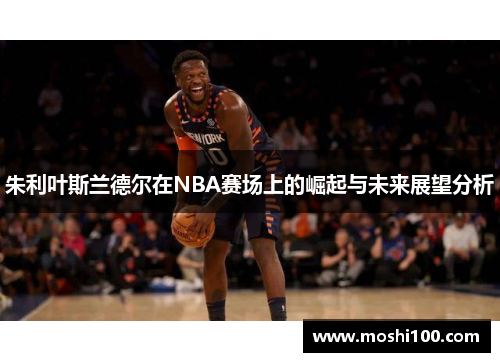 朱利叶斯兰德尔在NBA赛场上的崛起与未来展望分析
