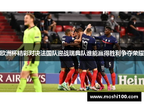 欧洲杯精彩对决法国队迎战瑞典队谁能赢得胜利争夺荣耀