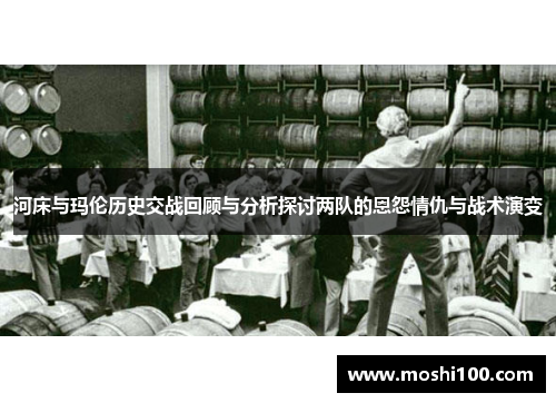 河床与玛伦历史交战回顾与分析探讨两队的恩怨情仇与战术演变