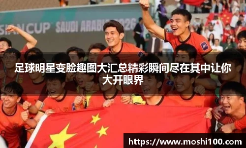 足球明星变脸趣图大汇总精彩瞬间尽在其中让你大开眼界